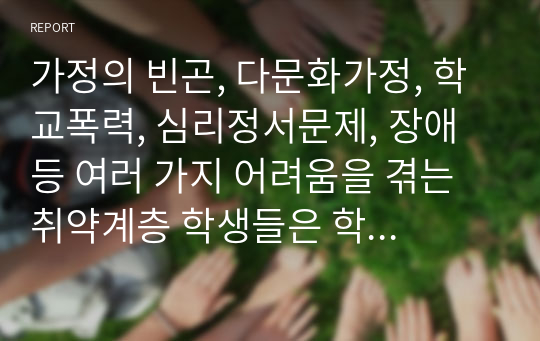 가정의 빈곤, 다문화가정, 학교폭력, 심리정서문제, 장애 등 여러 가지 어려움을 겪는 취약계층 학생들은 학교사회복지의 1차적인 대상이 됩니다. 이 중 한 가지 주제를 선택하여 학생이 처한 어려움에 대해 학교사회사업가가 어떻게 효과적으로 개입할 수 있는지 서술하세요.