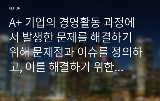 A+ 기업의 경영활동 과정에서 발생한 문제를 해결하기 위해 문제점과 이슈를 정의하고, 이를 해결하기 위한 노력을 설명하십시오.