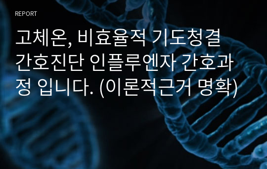 고체온, 비효율적 기도청결 간호진단 인플루엔자 간호과정 입니다. (이론적근거 명확)