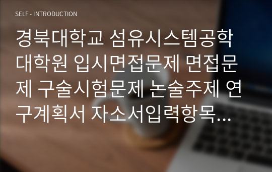 경북대학교 섬유시스템공학 대학원 입시면접문제 면접문제 구술시험문제 논술주제 연구계획서 자소서입력항목분석 지원동기작성요령