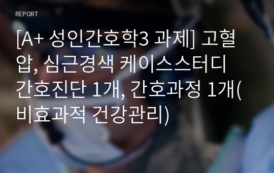 [A+ 성인간호학3 과제] 고혈압, 심근경색 케이스스터디 간호진단 1개, 간호과정 1개(비효과적 건강관리)