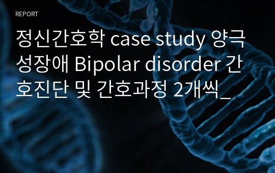 정신간호학 case study 양극성장애 Bipolar disorder 간호진단 및 간호과정 2개씩_