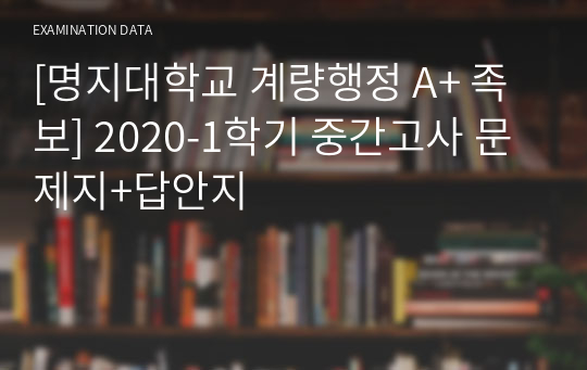 [명지대학교 계량행정(현 사회조사방법론) A+ 족보] 2020-1학기 중간고사 문제지+답안지