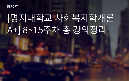 [명지대학교 사회복지학개론 A+] 8~15주차 총 강의정리
