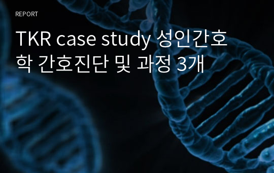 TKR case study 성인간호학 간호진단 및 과정 3개