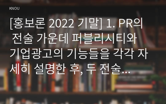 [홍보론 2022 기말] 1. PR의 전술 가운데 퍼블리시티와 기업광고의 기능들을 각각 자세히 설명한 후, 두 전술의 공통점 2. MPR의 정의를 내린 후, MPR의 주요 기능들과 전술 3. 위기 관리 상황에서 PR의 기법을 활용해서 위기관리를 잘 할 수 있는 방법 4. 현대 사회에서 PR이 발달하게 된 이유 8가지