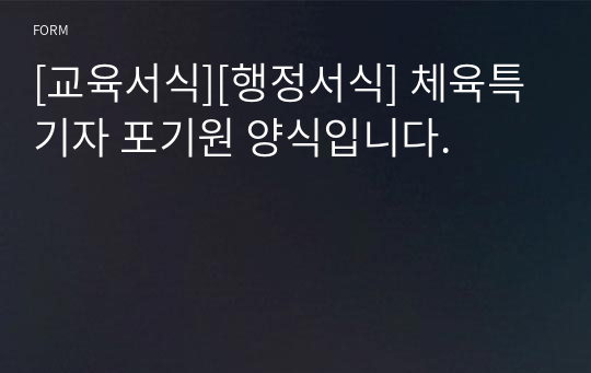 [교육서식][행정서식] 체육특기자 포기원 양식입니다.