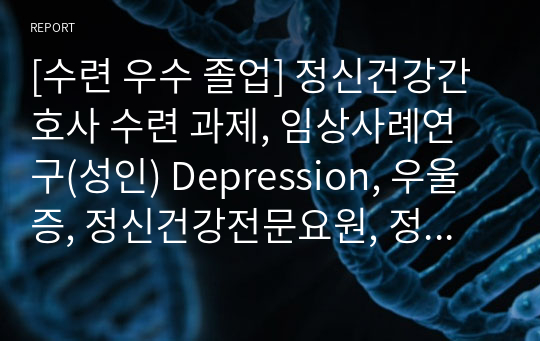 [수련 우수 졸업] 정신건강간호사 수련 과제, 임상사례연구(성인) Depression, 우울증, 정신건강전문요원, 정신건강간호학, 정신과 실습