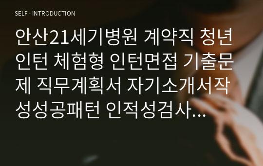 안산21세기병원 계약직 청년인턴 체험형 인턴면접 기출문제 직무계획서 자기소개서작성성공패턴 인적성검사 자소서입력항목분석 지원동기작성요령