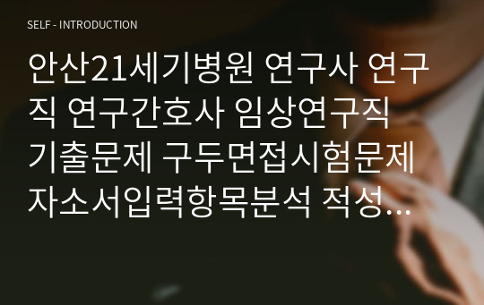 안산21세기병원 연구사 연구직 연구간호사 임상연구직  기출문제 구두면접시험문제 자소서입력항목분석 적성검사시험 지원동기작성요령 논술주제