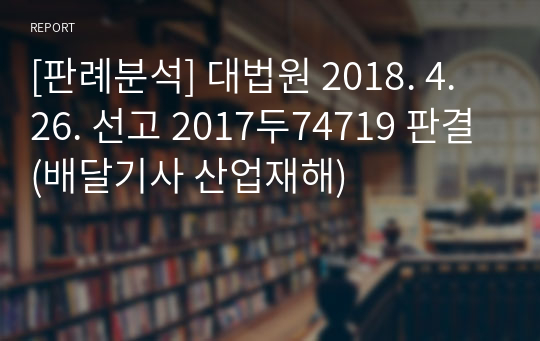 [판례분석] 대법원 2018. 4. 26. 선고 2017두74719 판결(배달기사 산업재해)