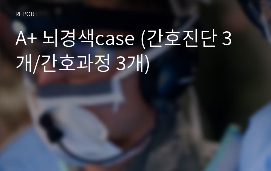 A+ 뇌경색case (간호진단 3개/간호과정 3개)