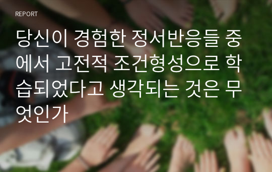 당신이 경험한 정서반응들 중에서 고전적 조건형성으로 학습되었다고 생각되는 것은 무엇인가