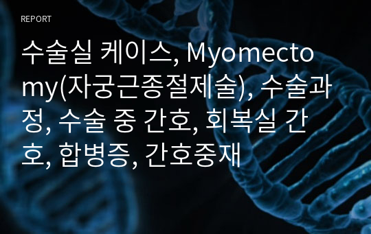 수술실 케이스, Myomectomy(자궁근종절제술), 수술과정, 수술 중 간호, 회복실 간호, 합병증, 간호중재