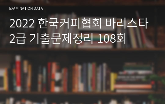 2022 한국커피협회 바리스타2급 기출문제정리 108회