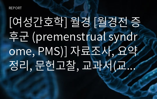 [여성간호학] 월경 [월경전 증후군 (premenstrual syndrome, PMS)] 자료조사, 요약정리, 문헌고찰, 교과서(교재, 필기) 정리 [과제(레포트) 자료조사 시, 시험 대비 자료]
