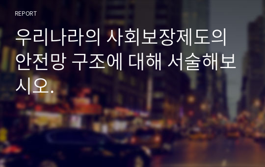 우리나라의 사회보장제도의 안전망 구조에 대해 서술해보시오.