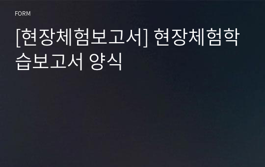 [현장체험보고서] 현장체험학습보고서 양식