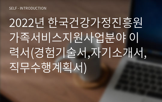 2022년 한국건강가정진흥원 가족서비스지원사업분야 이력서(경험기술서,자기소개서,직무수행계획서)