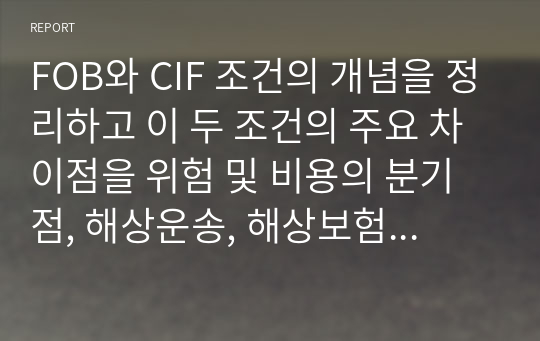 FOB와 CIF 조건의 개념을 정리하고 이 두 조건의 주요 차이점을 위험 및 비용의 분기점, 해상운송, 해상보험의 세 가지 측면에서 비교하여 설명해 주세요.