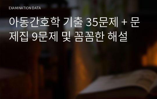 아동간호학 기출 35문제 + 문제집 9문제 및 꼼꼼한 해설