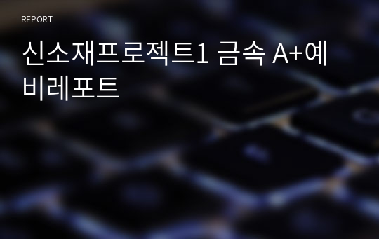 신소재프로젝트1 금속 A+예비레포트