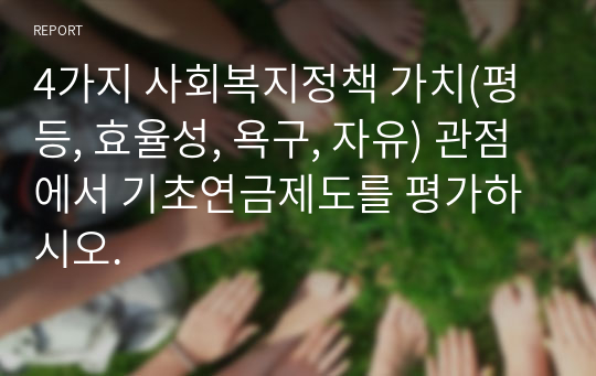 4가지 사회복지정책 가치(평등, 효율성, 욕구, 자유) 관점에서 기초연금제도를 평가하시오.