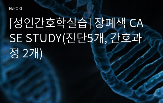 [성인간호학실습] 장폐색 CASE STUDY(진단5개, 간호과정 2개)