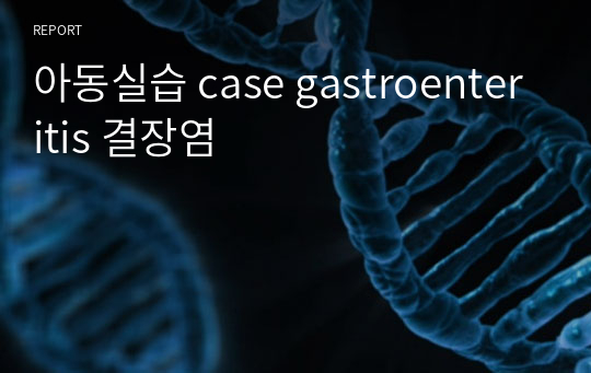 아동실습 case gastroenteritis 결장염