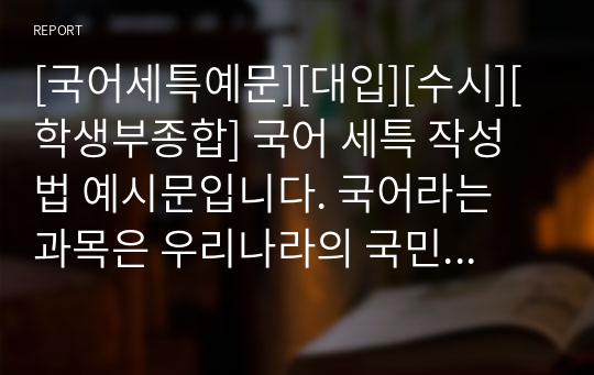 [국어세특예문][대입][수시][학생부종합] 국어 세특 작성법 예시문입니다. 국어라는 과목은 우리나라의 국민이 모두 사용하는 말로써 분야가 너무 넓기에 세특 작성하기가 매우 어렵습니다. 따라서 본 예문을 보셔야만 국어 세특을 정확하게 작성할 수 있습니다.