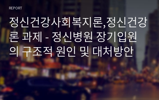 정신병원 장기입원의 구조적 원인 및 대처방안 - 정신건강사회복지론,정신건강론 (정신건강제도의 문제점)