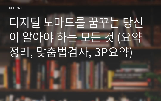 디지털 노마드를 꿈꾸는 당신이 알아야 하는 모든 것 (요약정리, 맞춤법검사, 3P요약)