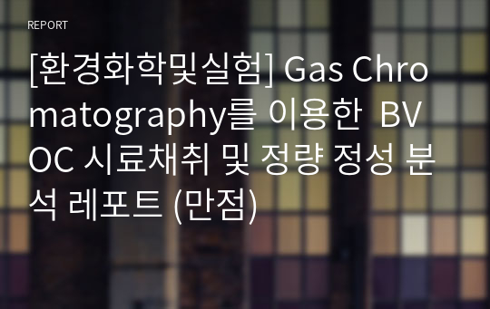 [환경화학및실험] Gas Chromatography를 이용한  BVOC 시료채취 및 정량 정성 분석 레포트 (만점)