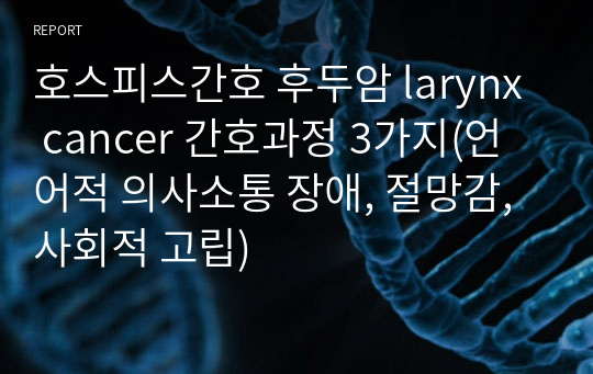호스피스간호 후두암 larynx cancer 간호과정 3가지(언어적 의사소통 장애, 절망감, 사회적 고립)