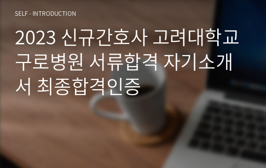 2023 신규간호사 고려대학교구로병원 서류합격 자기소개서 최종합격인증