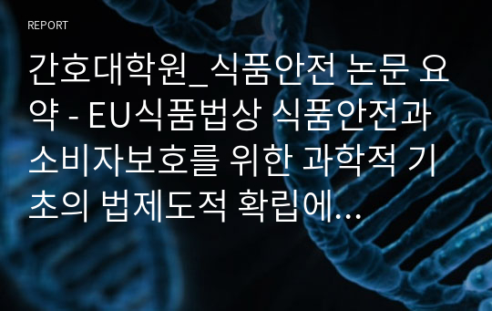 간호대학원_식품안전 논문 요약 - EU식품법상 식품안전과 소비자보호를 위한 과학적 기초의 법제도적 확립에 관한 소고