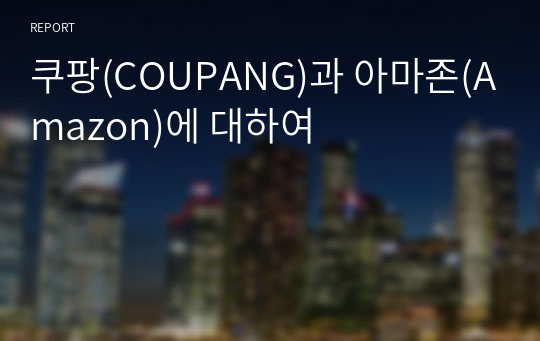 쿠팡(COUPANG)과 아마존(Amazon)에 대하여