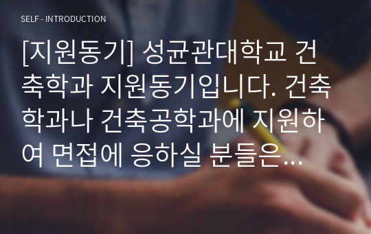 [지원동기] 성균관대학교 건축학과 지원동기입니다. 건축학과나 건축공학과에 지원하여 면접에 응하실 분들은 꼭 읽어보시기를 바랍니다.