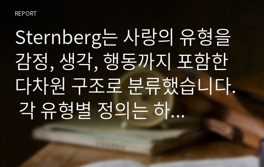 Sternberg는 사랑의 유형을 감정, 생각, 행동까지 포함한 다차원 구조로 분류했습니다. 각 유형별 정의는 하지 않으셔도 되고, 순수하게 분석 결과만 작성하십시오.