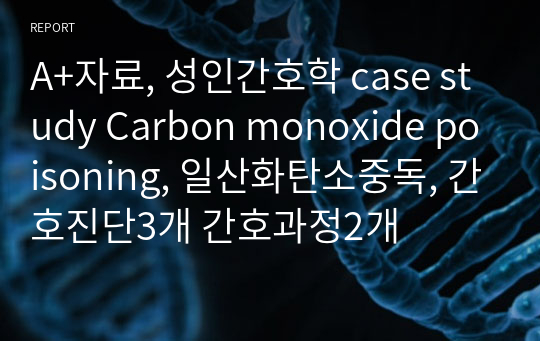 A+자료, 성인간호학 case study Carbon monoxide poisoning, 일산화탄소중독, 간호진단3개 간호과정2개