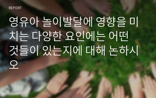 영유아 놀이발달에 영향을 미치는 다양한 요인에는 어떤 것들이 있는지에 대해 논하시오