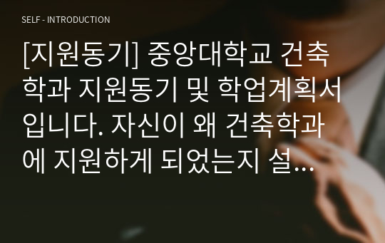 [지원동기] 중앙대학교 건축학과 지원동기 및 학업계획서입니다. 자신이 왜 건축학과에 지원하게 되었는지 설득력 있게 쓴 명작입니다. 관련학과 면접에 응시하실 분들은 꼭 읽어보시기를 바랍니다. 반드시 합격의 영광이 함께할 것입니다.