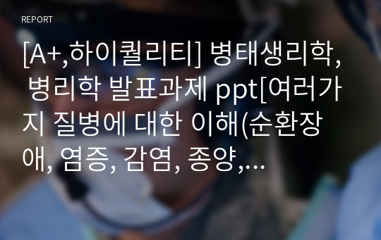 [A+,하이퀄리티] 병태생리학, 병리학 발표과제 ppt[여러가지 질병에 대한 이해(순환장애, 염증, 감염, 종양, 선천이상과 유전자 이상)]]