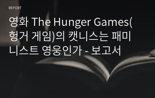 영화 The Hunger Games(헝거 게임)의 캣니스는 패미니스트 영웅인가 - 보고서