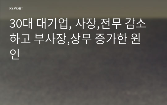 30대 대기업, 사장,전무 감소하고 부사장,상무 증가한 원인