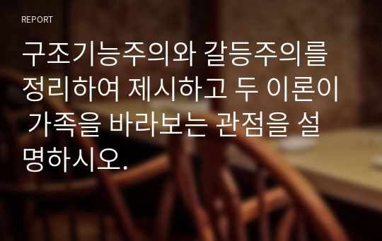 구조기능주의와 갈등주의를 정리하여 제시하고 두 이론이 가족을 바라보는 관점을 설명하시오.