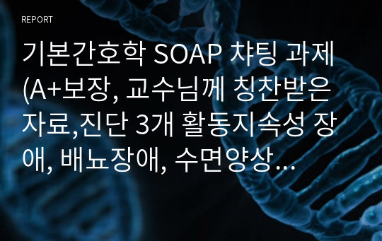 기본간호학 SOAP 챠팅 과제 (A+보장, 교수님께 칭찬받은 자료,진단 3개 활동지속성 장애, 배뇨장애, 수면양상 장애)