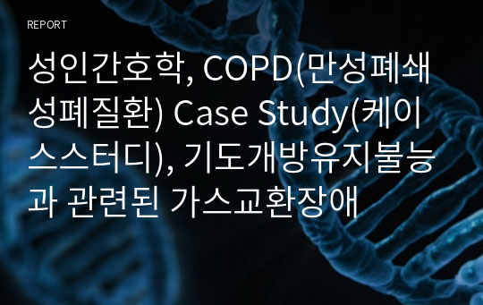 성인간호학, COPD(만성폐쇄성폐질환) Case Study(케이스스터디), 기도개방유지불능과 관련된 가스교환장애