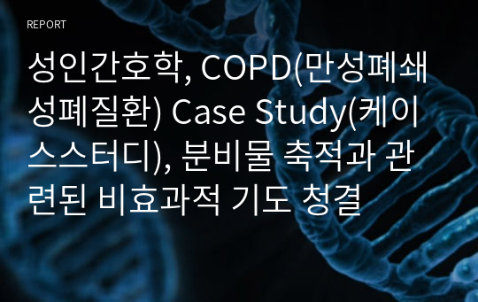 성인간호학, COPD(만성폐쇄성폐질환) Case Study(케이스스터디), 분비물 축적과 관련된 비효과적 기도 청결