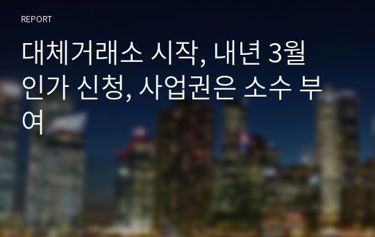 대체거래소 시작, 내년 3월 인가 신청, 사업권은 소수 부여